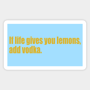 If life gives you lemons, add vodka. Magnet